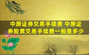 中原证券交易手续费 中原证券股票交易手续费一般是多少